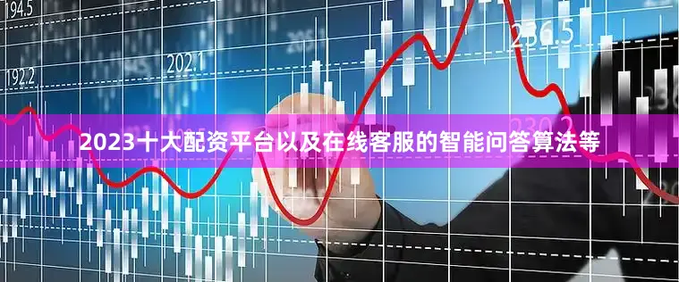 2023十大配资平台以及在线客服的智能问答算法等