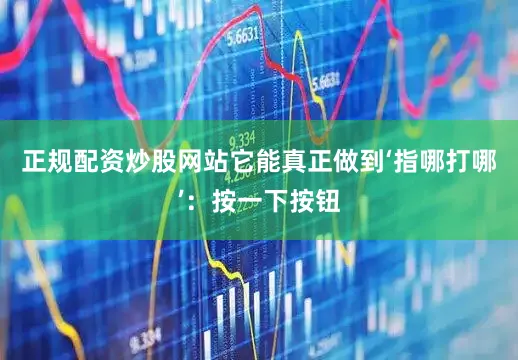 正规配资炒股网站它能真正做到‘指哪打哪’：按一下按钮