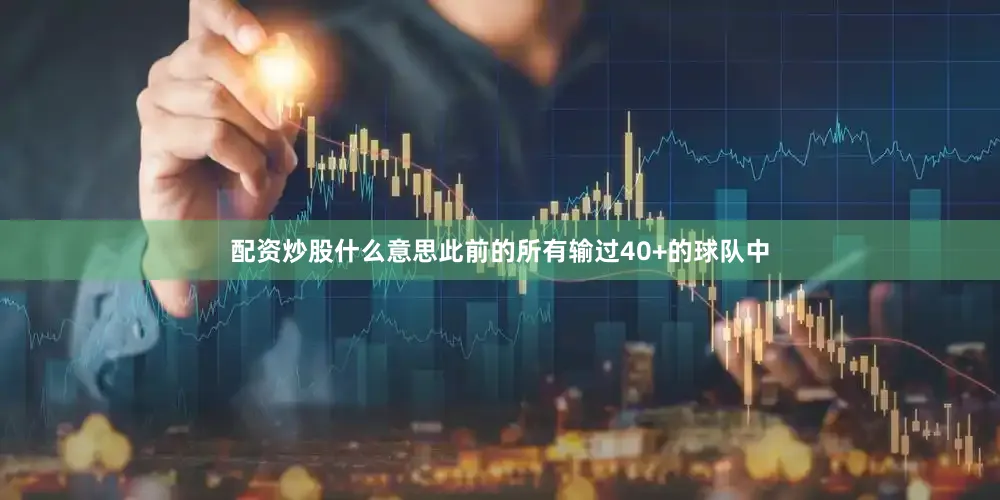 配资炒股什么意思此前的所有输过40+的球队中