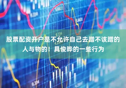 股票配资开户是不允许自己去蹭不该蹭的人与物的！具俊晔的一些行为