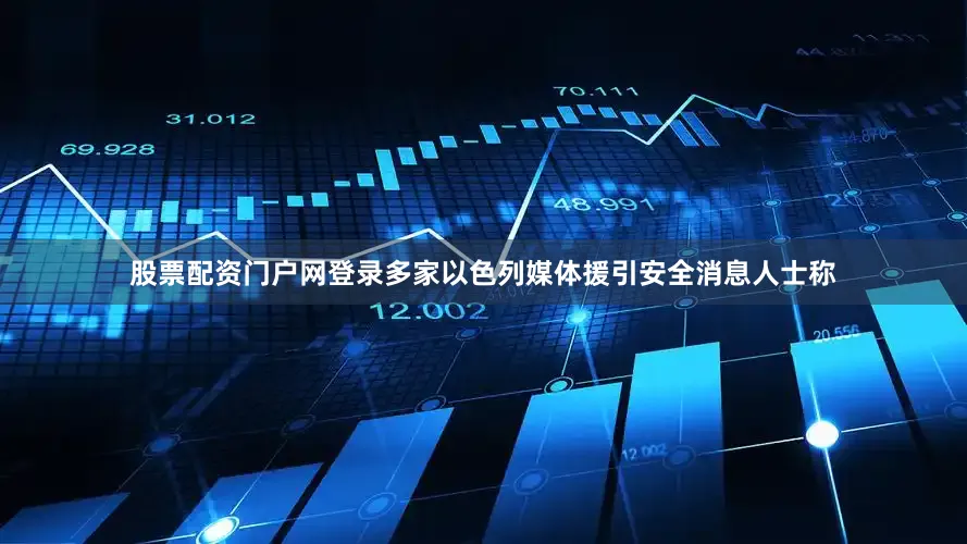 股票配资门户网登录多家以色列媒体援引安全消息人士称