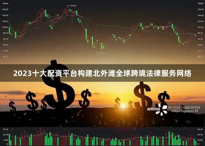 2023十大配资平台构建北外滩全球跨境法律服务网络