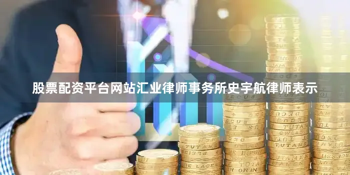 股票配资平台网站　　汇业律师事务所史宇航律师表示