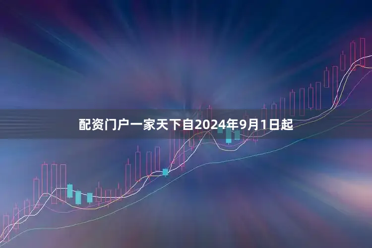 配资门户一家天下自2024年9月1日起