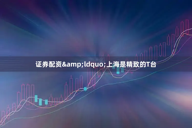 证券配资&ldquo;上海是精致的T台