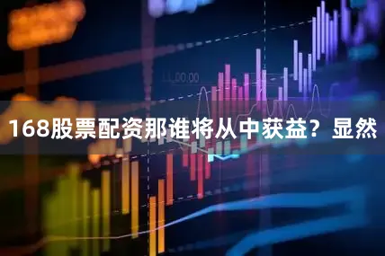 168股票配资那谁将从中获益？显然