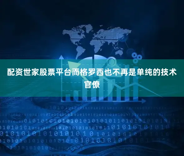 配资世家股票平台而格罗西也不再是单纯的技术官僚