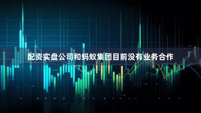 配资实盘公司和蚂蚁集团目前没有业务合作