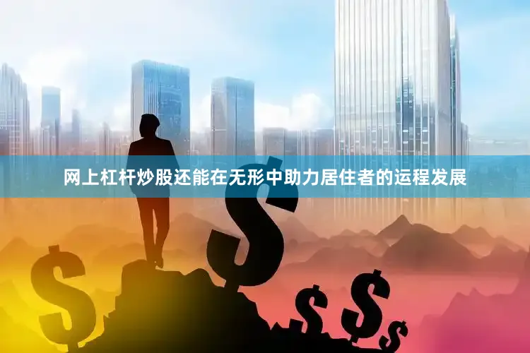 网上杠杆炒股还能在无形中助力居住者的运程发展