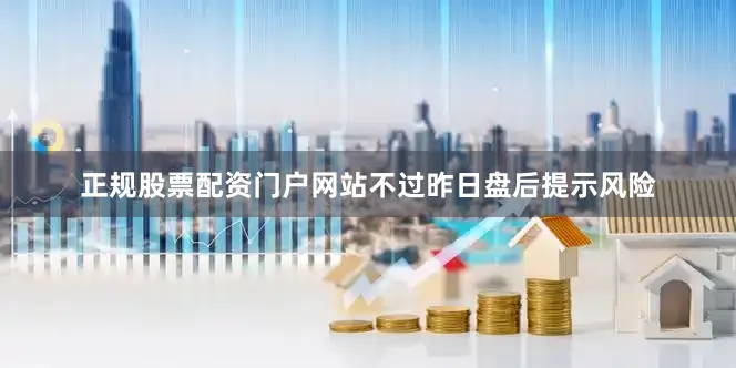 正规股票配资门户网站不过昨日盘后提示风险