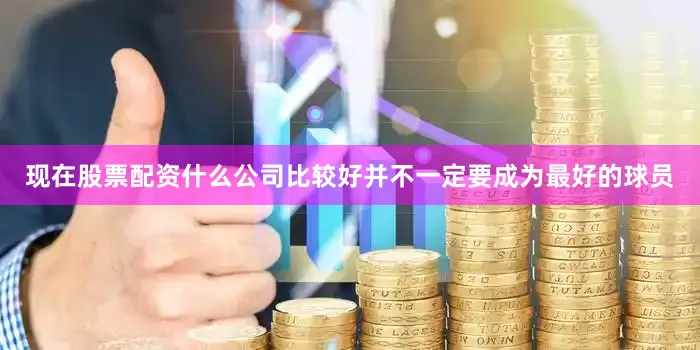 现在股票配资什么公司比较好并不一定要成为最好的球员