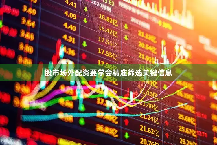 股市场外配资要学会精准筛选关键信息