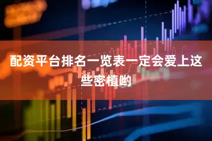 配资平台排名一览表一定会爱上这些密植哟