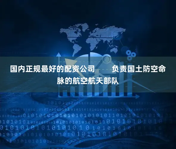 国内正规最好的配资公司        负责国土防空命脉的航空航天部队