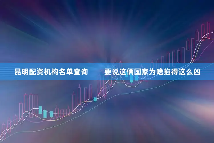 昆明配资机构名单查询        要说这俩国家为啥掐得这么凶