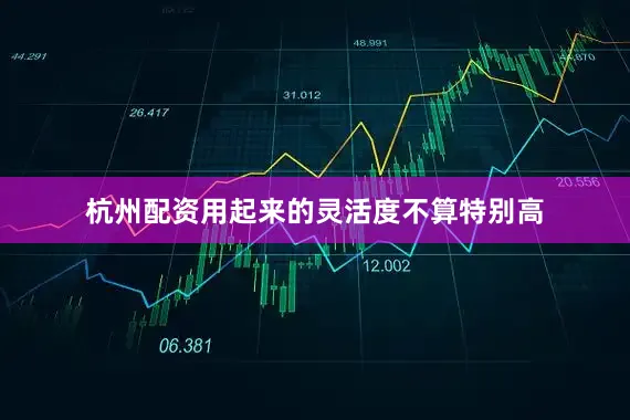 杭州配资用起来的灵活度不算特别高