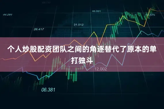 个人炒股配资团队之间的角逐替代了原本的单打独斗