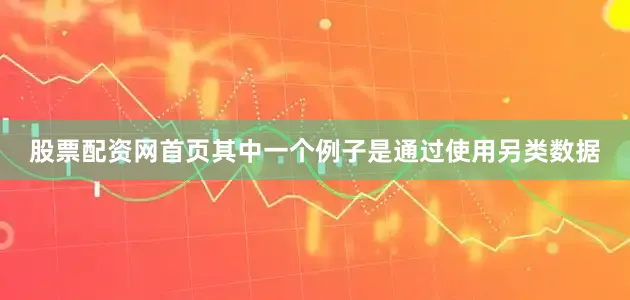 股票配资网首页其中一个例子是通过使用另类数据