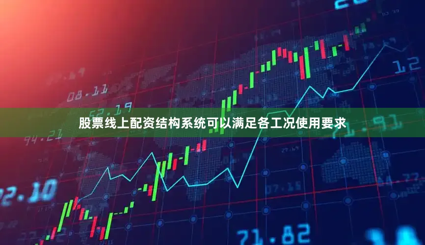 股票线上配资结构系统可以满足各工况使用要求
