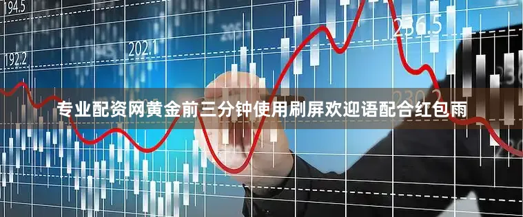 专业配资网黄金前三分钟使用刷屏欢迎语配合红包雨