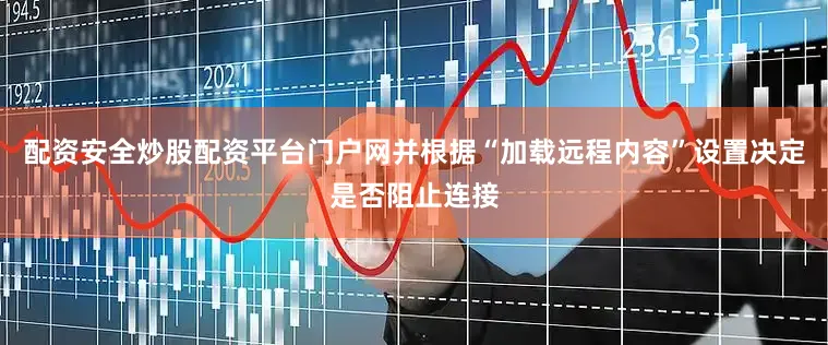配资安全炒股配资平台门户网并根据“加载远程内容”设置决定是否阻止连接