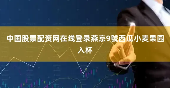 中国股票配资网在线登录燕京9號西瓜小麦果园入杯