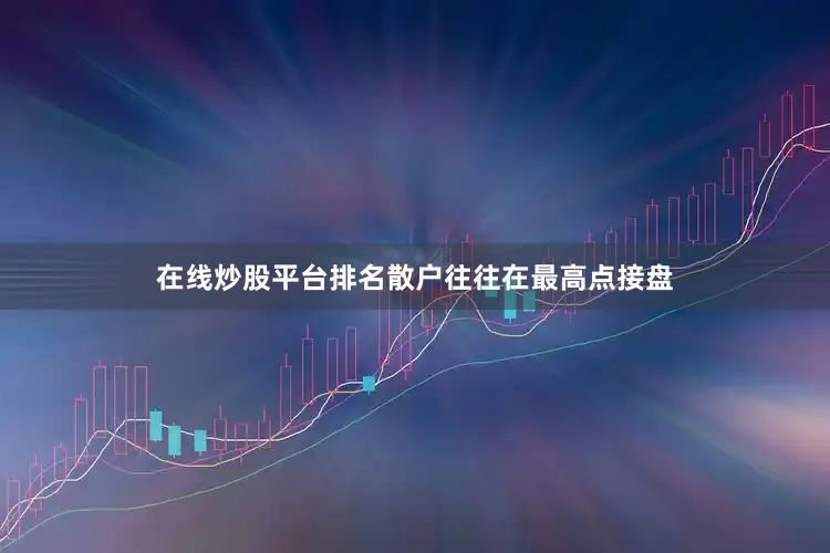 在线炒股平台排名散户往往在最高点接盘