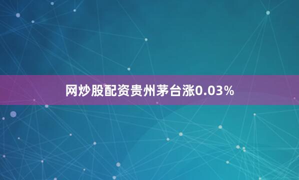 网炒股配资贵州茅台涨0.03%