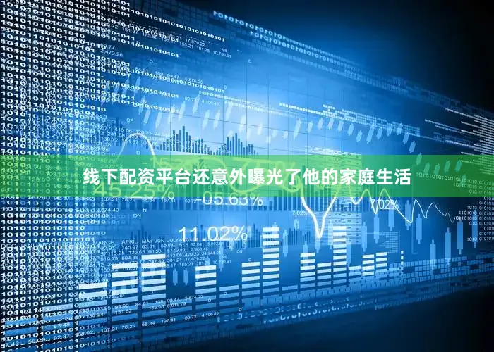 线下配资平台还意外曝光了他的家庭生活