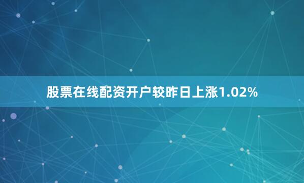 股票在线配资开户较昨日上涨1.02%