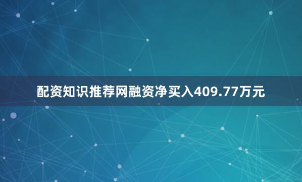 配资知识推荐网融资净买入409.77万元