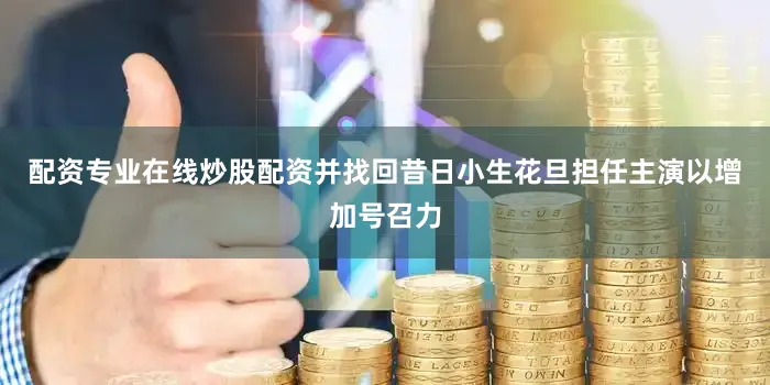 配资专业在线炒股配资并找回昔日小生花旦担任主演以增加号召力