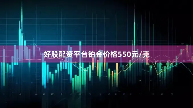 好股配资平台铂金价格550元/克