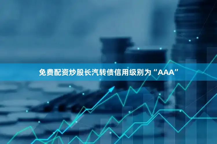 免费配资炒股长汽转债信用级别为“AAA”