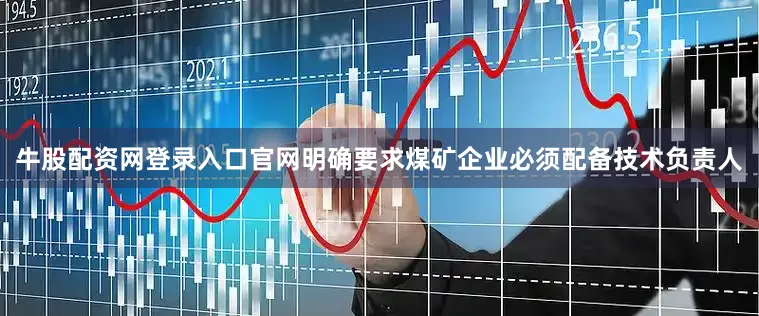牛股配资网登录入口官网明确要求煤矿企业必须配备技术负责人