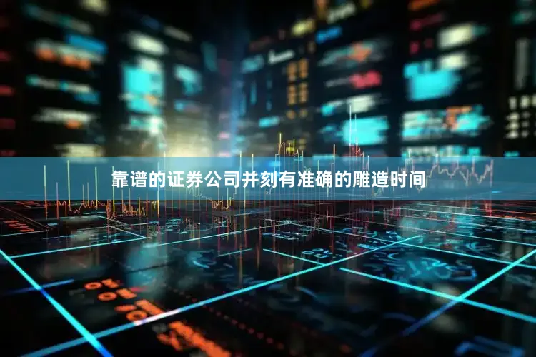 靠谱的证券公司并刻有准确的雕造时间